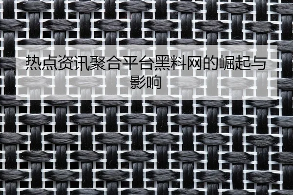 热点资讯聚合平台黑料网的崛起与影响